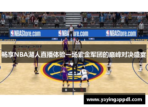 畅享NBA湖人直播体验一场紫金军团的巅峰对决盛宴